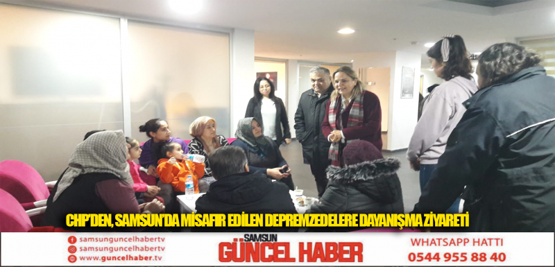 CHP’DEN, SAMSUN'DA MİSAFİR EDİLEN DEPREMZEDELERE DAYANIŞMA ZİYARETİ  