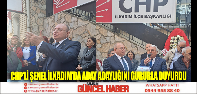 CHP’Lİ ŞENEL İLKADIM’DA ADAY ADAYLIĞINI GURURLA DUYURDU