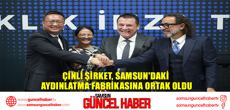 Çinli şirket, Samsun'daki aydınlatma fabrikasına ortak oldu