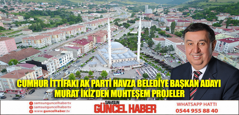 Cumhur İttifakı Ak Parti Havza Belediye Başkan Adayı Murat İkiz’den Muhteşem Projelerr