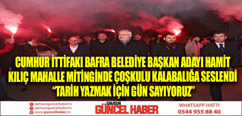 CUMHUR İTTİFAKI BAFRA BELEDİYE BAŞKAN ADAYI HAMİT KILIÇ MAHALLE MİTİNGİNDE ÇOŞKULU KALABALIĞA SESLENDİ “TARİH YAZMAK İÇİN GÜN SAYIYORUZ”