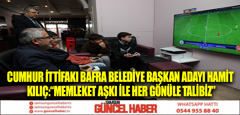 CUMHUR İTTİFAKI BAFRA BELEDİYE BAŞKAN ADAYI HAMİT KILIÇ:“MEMLEKET AŞKI İLE HER GÖNÜLE TALİBİZ”