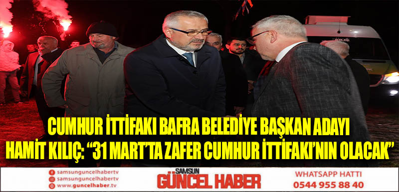 CUMHUR İTTİFAKI BAFRA BELEDİYE BAŞKAN ADAYI HAMİT KILIÇ: “31 MART’TA ZAFER CUMHUR İTTİFAKI’NIN OLACAK”