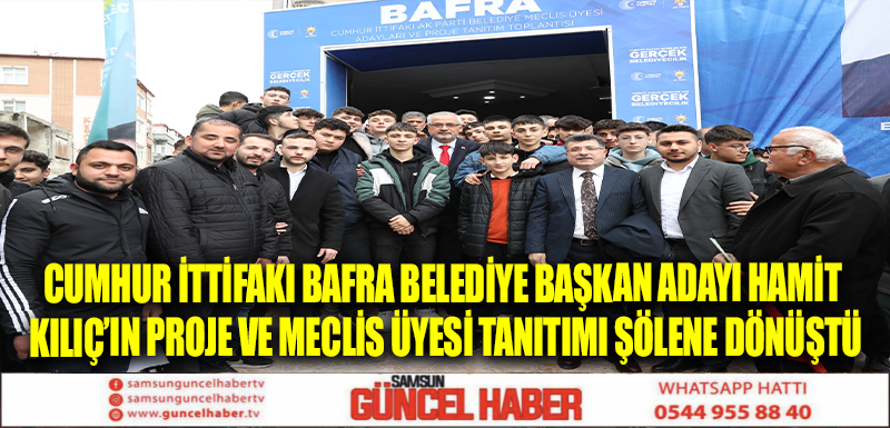 CUMHUR İTTİFAKI BAFRA BELEDİYE BAŞKAN ADAYI HAMİT KILIÇ’IN PROJE VE MECLİS ÜYESİ TANITIMI ŞÖLENE DÖNÜŞTÜ