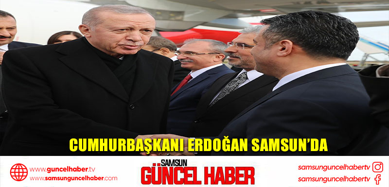 Cumhurbaşkanı Erdoğan Samsun’da