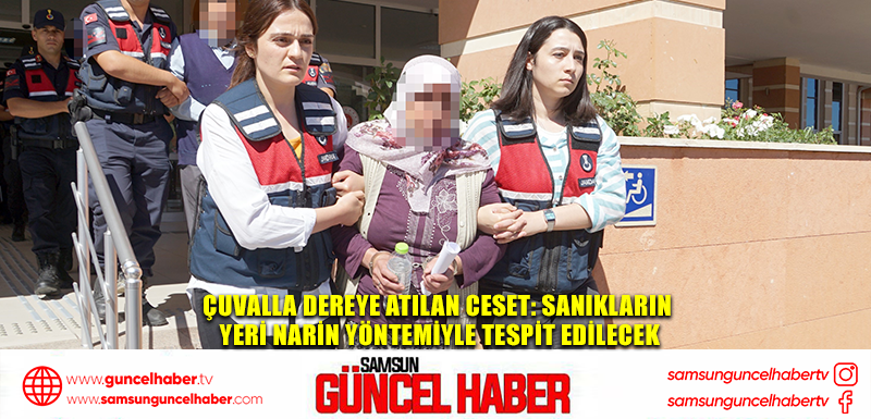 Çuvalla Dereye Atılan Ceset: Sanıkların Yeri Narin Yöntemiyle Tespit Edilecek