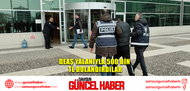 DEAŞ yalanıyla 500 bin TL dolandırdılar