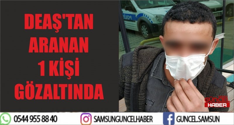 DEAŞ'TAN ARANAN 1 KİŞİ GÖZALTINDA