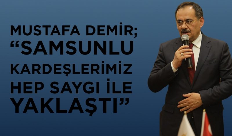 DEMİR; “SAMSUNLU KARDEŞLERİMİZ HEP SAYGI İLE YAKLAŞTI”