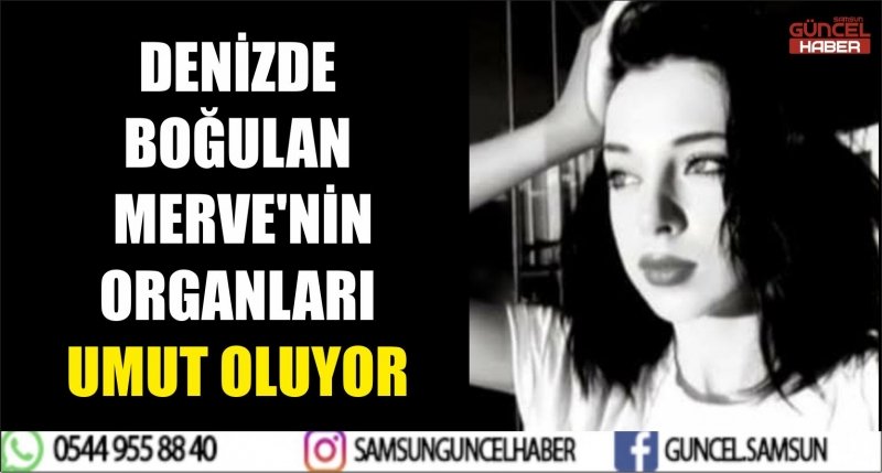 DENİZDE BOĞULAN MERVE'NİN ORGANLARI UMUT OLUYOR