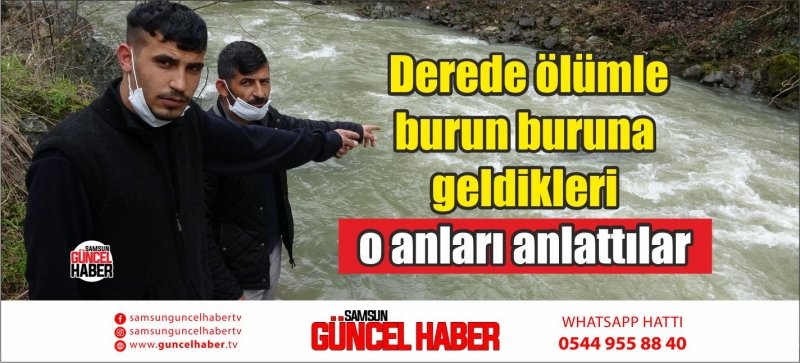  Derede ölümle burun buruna geldikleri o anları anlattılar