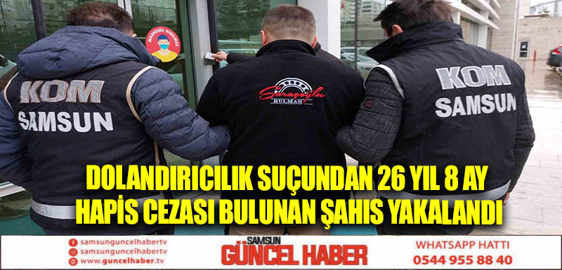 Dolandırıcılık suçundan 26 yıl 8 ay hapis cezası bulunan şahıs yakalandı