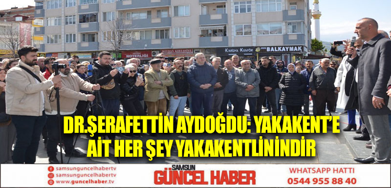 Dr.Şerafettin Aydoğdu: Yakakent’e ait her şey Yakakentlinindir 