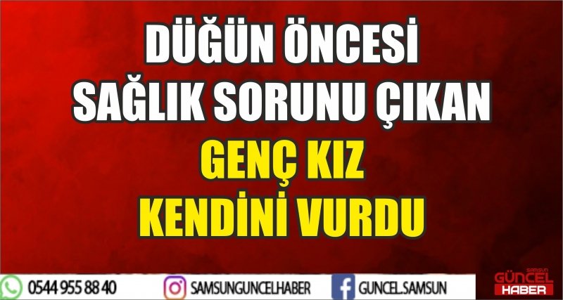 DÜĞÜN ÖNCESİ SAĞLIK SORUNU ÇIKAN GENÇ KIZ KENDİNİ VURDU