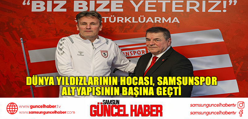 Dünya yıldızlarının hocası, Samsunspor altyapısının başına geçti