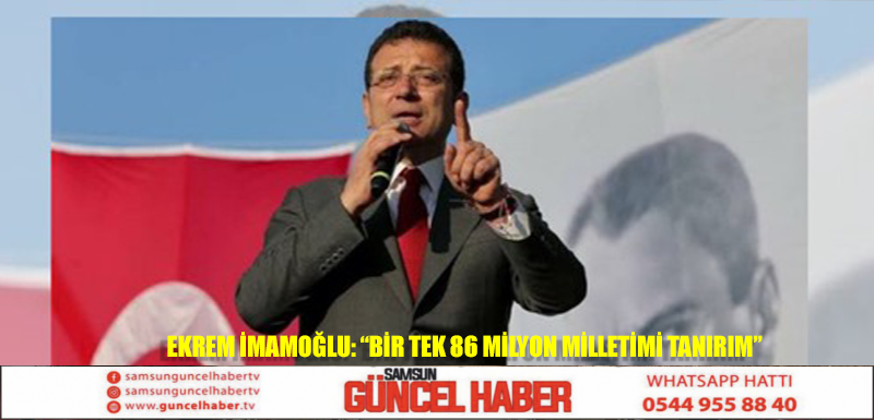 Ekrem İmamoğlu: “Bir tek 86 milyon milletimi tanırım”