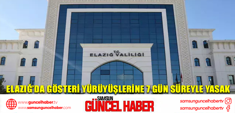 Elazığ’da gösteri yürüyüşlerine 7 gün süreyle yasak