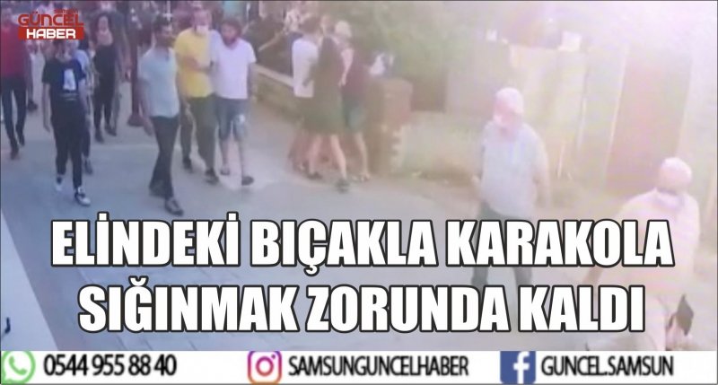 ELİNDEKİ BIÇAKLA KARAKOLA SIĞINMAK ZORUNDA KALDI