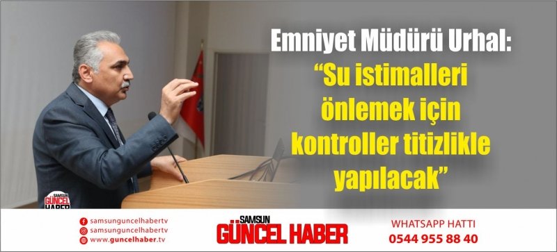 Emniyet Müdürü Urhal: “Su istimalleri önlemek için kontroller titizlikle yapılacak”