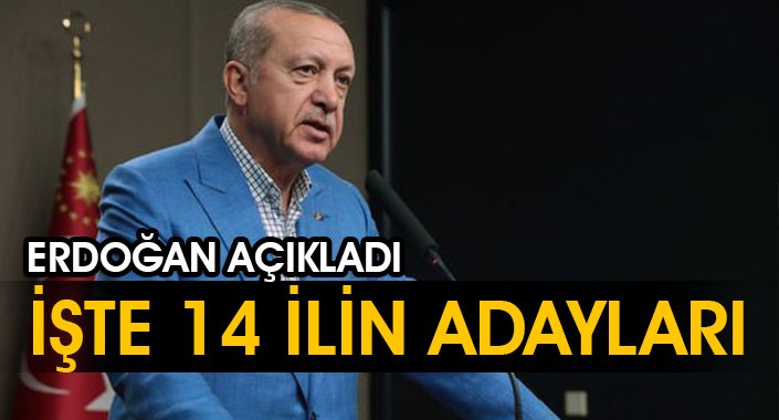 ERDOĞAN AÇIKLADI:İŞTE 14 İLİN ADAYLARI