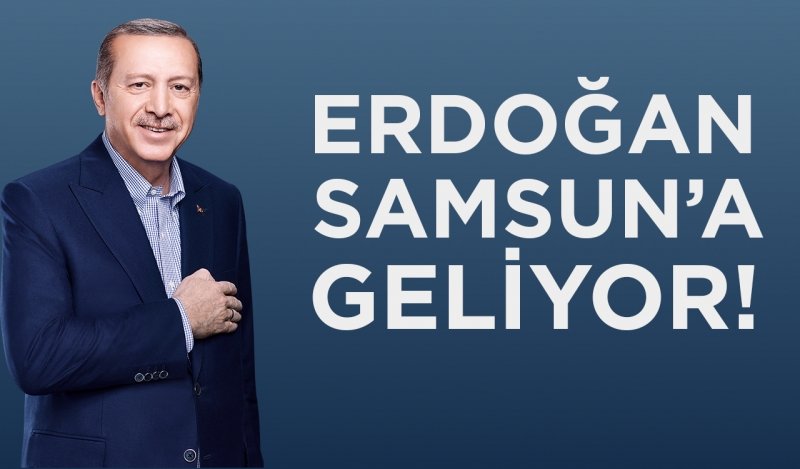 ERDOĞAN SAMSUN'A GELİYOR