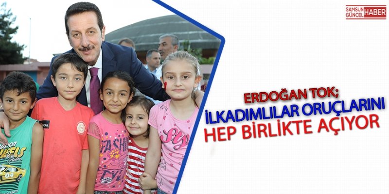 ERDOĞAN TOK;İLKADIMLILAR ORUÇLARINI HEP BİRLİKTE AÇIYOR