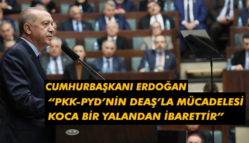 ERDOĞAN:“PKK-PYD’nin DEAŞ’la mücadelesi koca bir yalandan ibarettir”