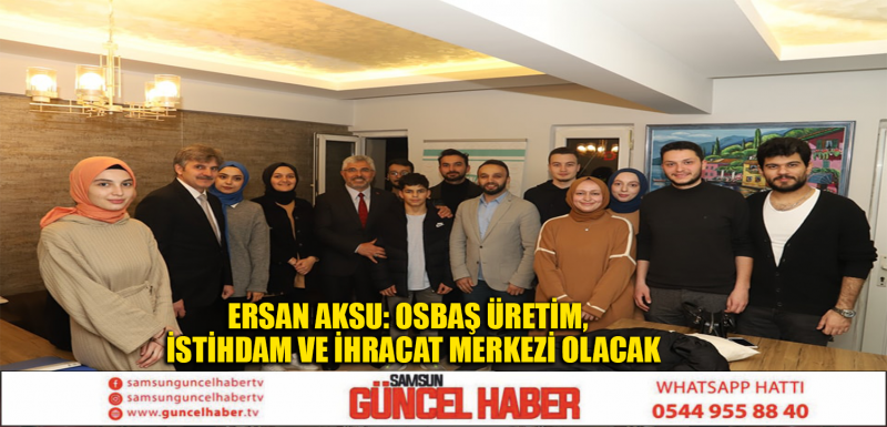 ERSAN AKSU: OSBAŞ ÜRETİM,  İSTİHDAM VE İHRACAT MERKEZİ OLACAK