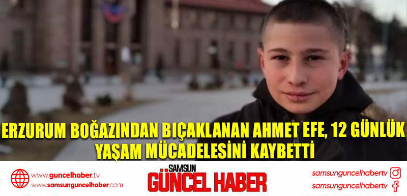 ERZURUM Boğazından bıçaklanan Ahmet Efe, 12 günlük yaşam mücadelesini kaybetti