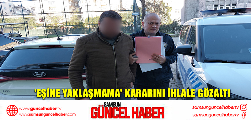 'Eşine yaklaşmama' kararını ihlale gözaltı