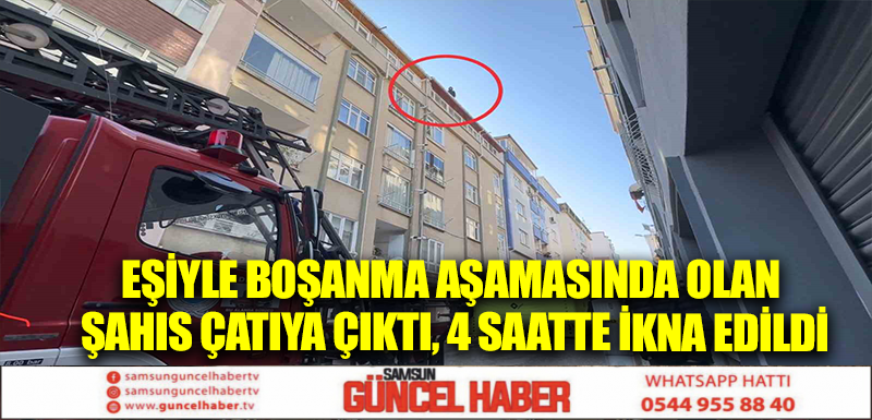 Eşiyle boşanma aşamasında olan şahıs çatıya çıktı, 4 saatte ikna edildi