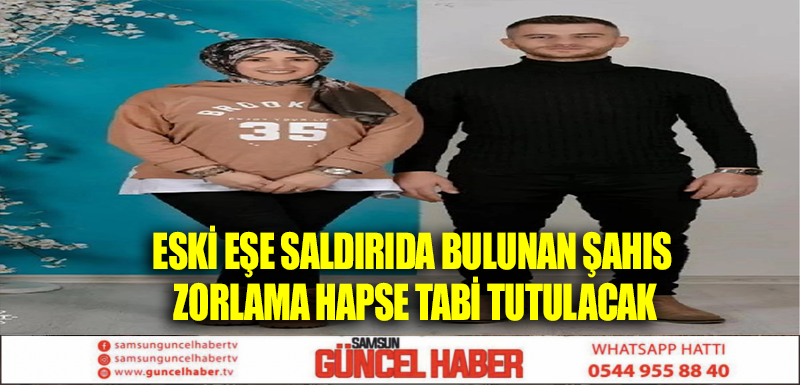 Eski Eşe Saldırıda Bulunan Şahıs Zorlama Hapse Tabi Tutulacak