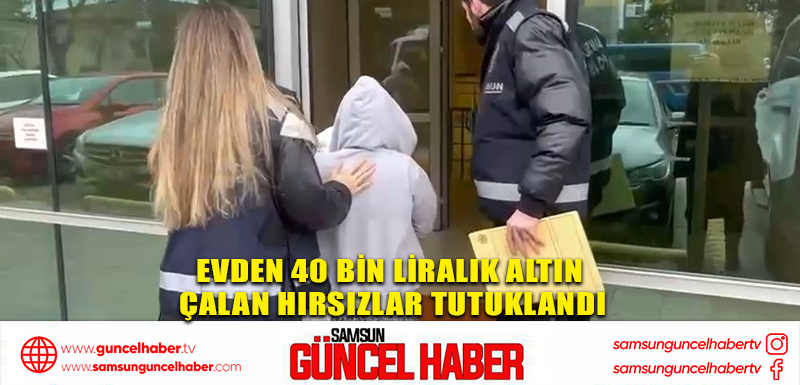  Evden 40 bin liralık altın çalan hırsızlar tutuklandı