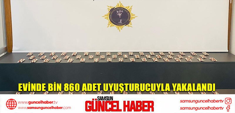 Evinde bin 860 adet uyuşturucuyla yakalandı