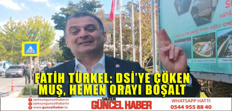 FATİH TÜRKEL: DSİ’YE ÇÖKEN MUŞ, HEMEN ORAYI BOŞALT 