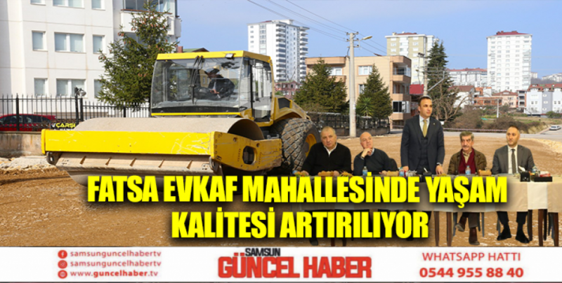 FATSA EVKAF MAHALLESİNDE YAŞAM KALİTESİ ARTIRILIYOR