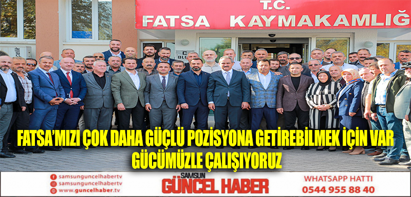 “FATSA’MIZI ÇOK DAHA GÜÇLÜ POZİSYONA GETİREBİLMEK İÇİN VAR GÜCÜMÜZLE ÇALIŞIYORUZ”