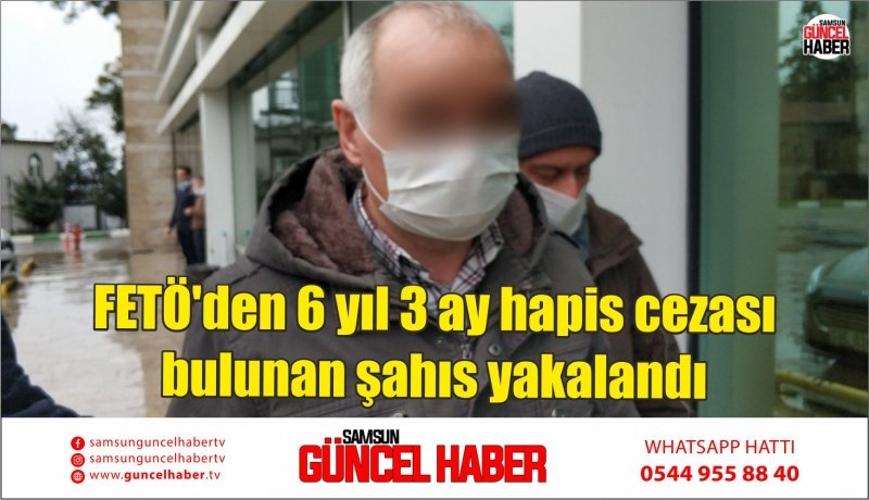 FETÖ'den 6 yıl 3 ay hapis cezası bulunan şahıs yakalandı 