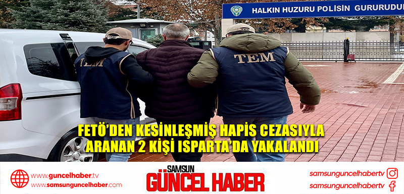  FETÖ’den kesinleşmiş hapis cezasıyla aranan 2 kişi Isparta’da yakalandı