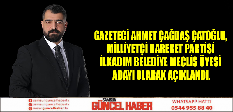 Gazeteci Ahmet Çağdaş Çatoğlu, Milliyetçi Hareket Partisi (MHP) İlkadım Belediye Meclis Üyesi Adayı olarak açıklandı.