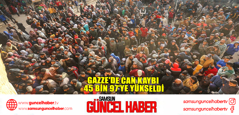 Gazze'de can kaybı 45 bin 97'ye yükseldi