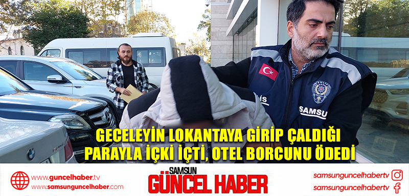 Geceleyin lokantaya girip çaldığı parayla içki içti, otel borcunu ödedi