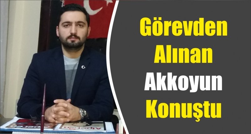 Görevden Alınan Akkoyun Konuştu