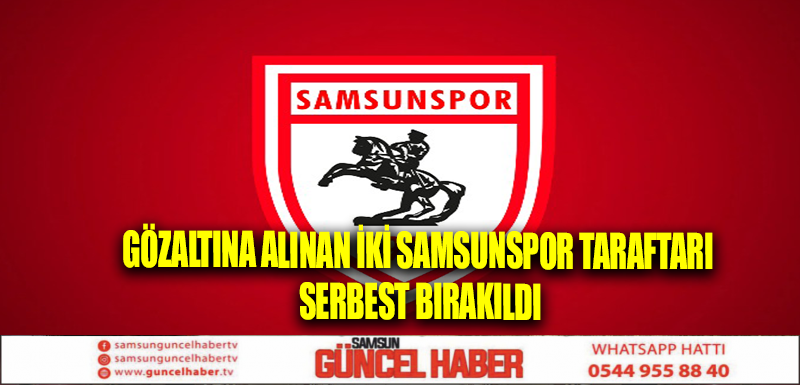 Gözaltına alınan iki Samsunspor taraftarı serbest bırakıldı