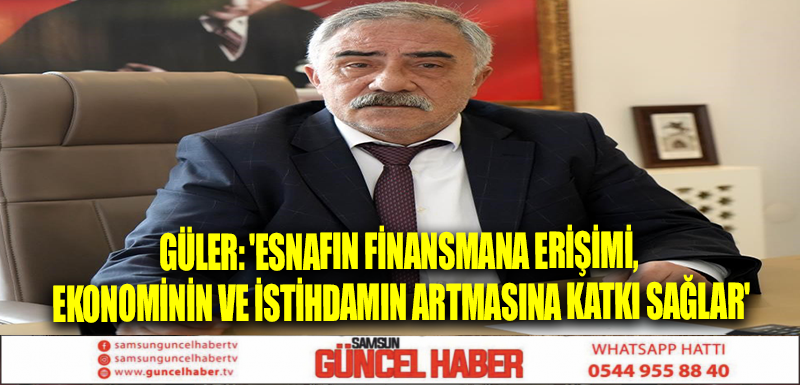 Güler: 'Esnafın finansmana erişimi, ekonominin ve istihdamın artmasına katkı sağlar'