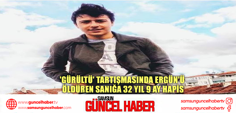 'Gürültü' tartışmasında Ergün'ü öldüren sanığa 32 yıl 9 ay hapis