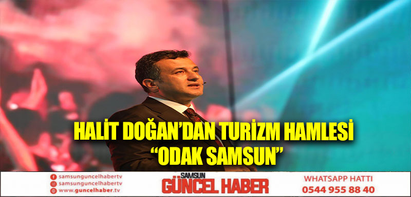 HALİT DOĞAN’DAN TURİZM HAMLESİ  “ODAK SAMSUN”