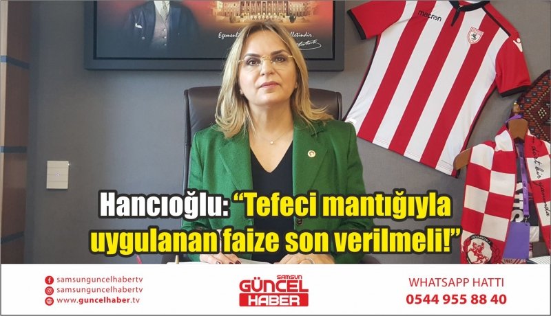 Hancıoğlu: “Tefeci mantığıyla uygulanan faize son verilmeli!”