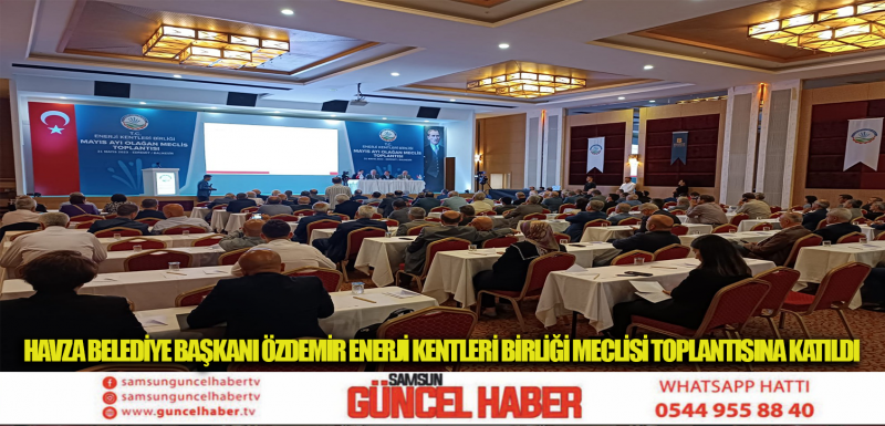 HAVZA BELEDİYE BAŞKANI ÖZDEMİR ENERJİ KENTLERİ BİRLİĞİ MECLİSİ TOPLANTISINA KATILDI