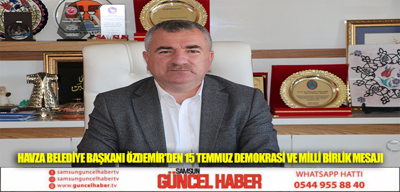 HAVZA BELEDİYE BAŞKANI ÖZDEMİR'DEN 15 TEMMUZ DEMOKRASİ VE MİLLİ BİRLİK MESAJI